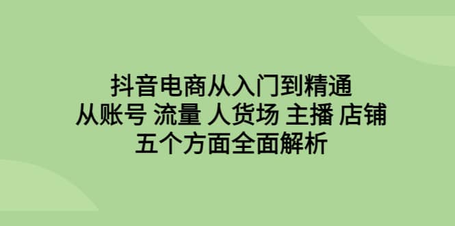 抖音电商从入门到精通，从账号 流量 人货场 主播 店铺五个方面全面解析-学知网