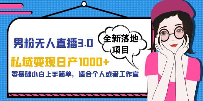 男粉无人直播3.0私域变现日产1000+，零基础小白上手简单，适合个人或工作室-学知网