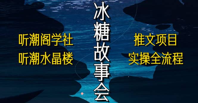 抖音冰糖故事会项目实操，小说推文项目实操全流程，简单粗暴-学知网