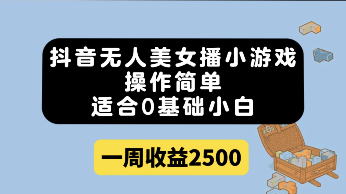 抖音无人美女播小游戏，操作简单，适合0基础小白一周收益2500-学知网