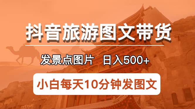 抖音旅游图文带货项目，每天半小时发景点图片日入500+长期稳定项目-学知网