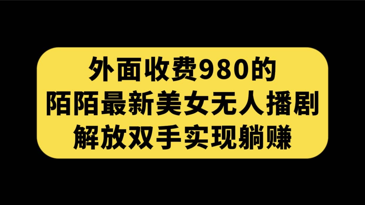 外面收费980陌陌最新美女无人播剧玩法 解放双手实现躺赚（附100G影视资源）-学知网