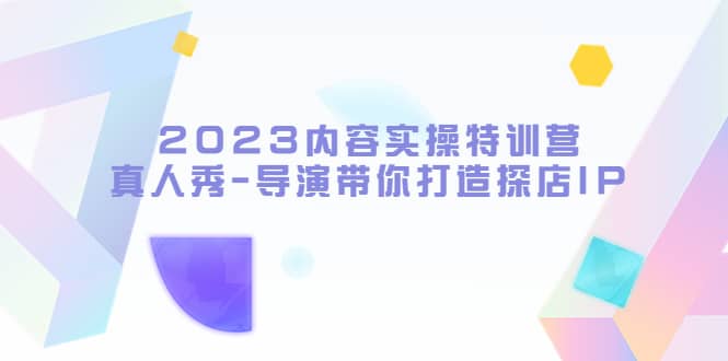 2023内容实操特训营，真人秀-导演带你打造探店IP-学知网