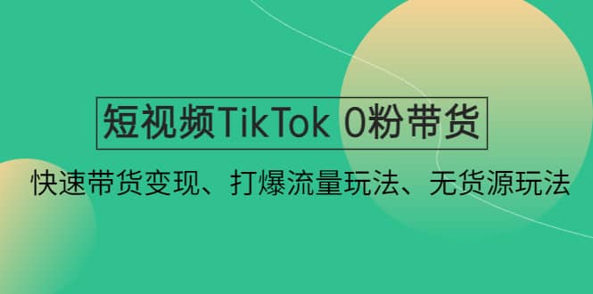 短视频TikTok 0粉带货：快速带货变现、打爆流量玩法、无货源玩法-学知网