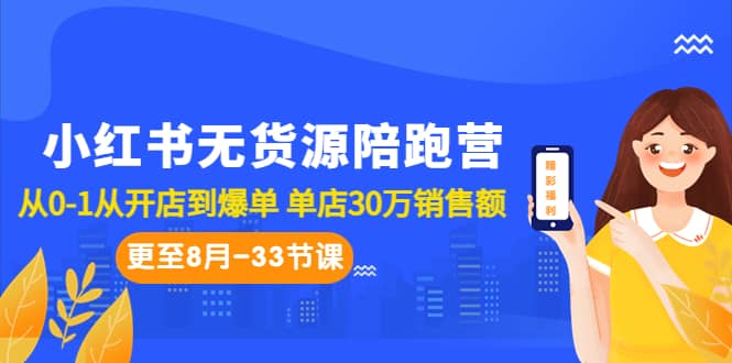 小红书无货源陪跑营：从0-1从开店到爆单 单店30万销售额（更至8月-33节课）-学知网