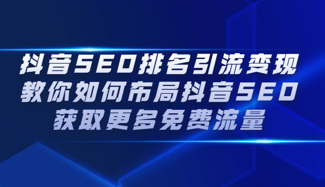 抖音SEO排名引流变现，教你如何布局抖音SEO获取更多免费流量-学知网