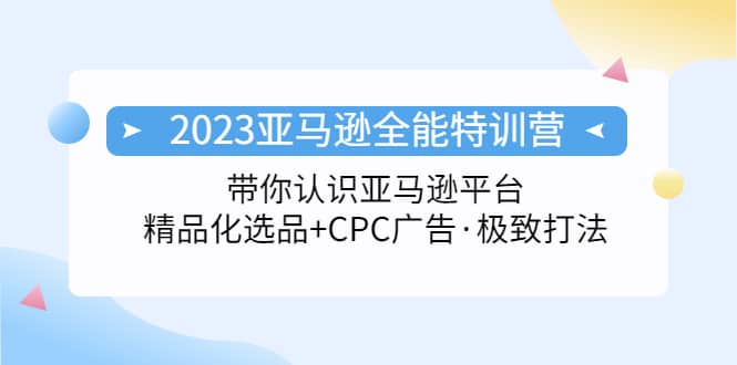 2023亚马逊全能特训营：玩转亚马逊平台+精品化·选品+CPC广告·极致打法-学知网