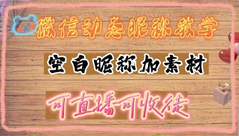 微信动态昵称设置方法，可抖音直播引流，日赚上百【详细视频教程+素材】-学知网