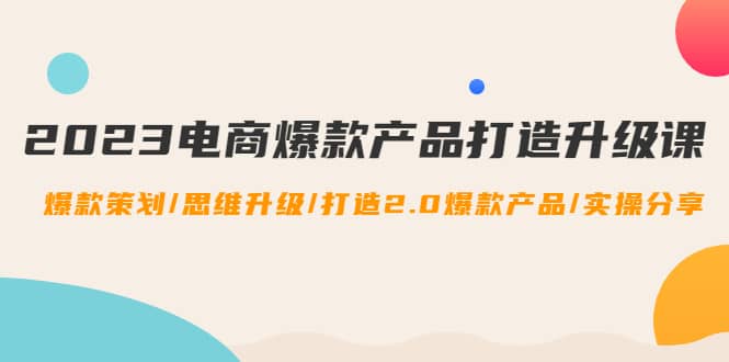 2023电商爆款产品打造升级课：爆款策划/思维升级/打造2.0爆款产品/【推荐】-学知网