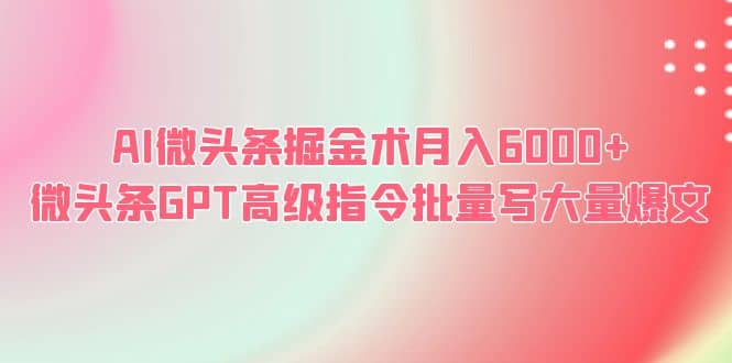 AI微头条掘金术月入6000+ 微头条GPT高级指令批量写大量爆文-学知网