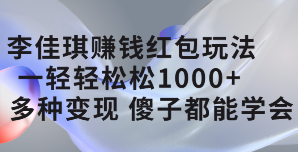 李佳琪赚钱红包玩法，一天轻轻松松1000+，多种变现，傻子都能学会-学知网