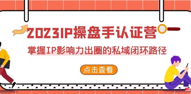 2023·IP操盘手·认证营·第2期，掌握IP影响力出圈的私域闭环路径（35节）-学知网