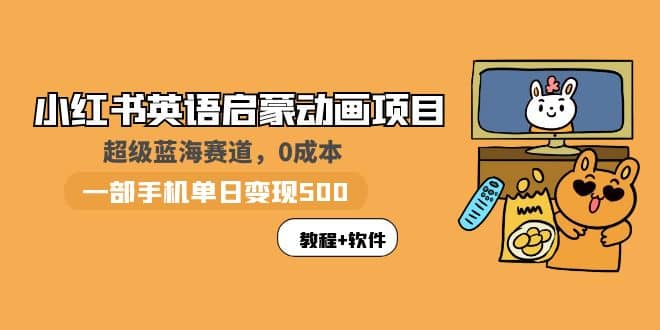 小红书英语启蒙动画项目：蓝海赛道 0成本，一部手机日入500+（教程+资源）-学知网