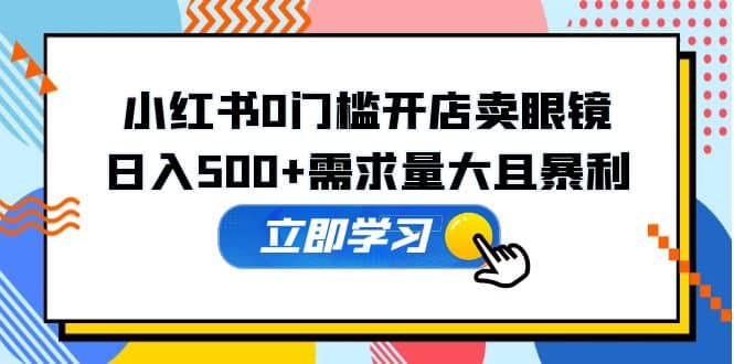 小红书0门槛开店卖眼镜，一部手机可操作-学知网