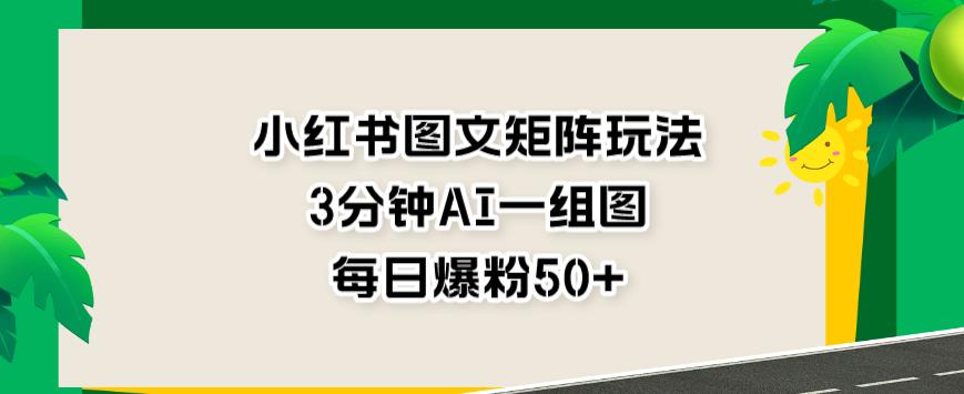 小红书图文矩阵玩法，3分钟AI一组图，每日爆粉50+【揭秘】-学知网