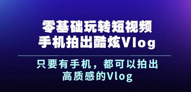 杨精坤零基础玩转短视频手机拍出酷炫Vlog，只要有手机就可以拍出高质感的Vlog-学知网