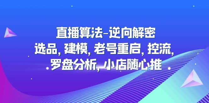 直播算法-逆向解密：选品，建模，老号重启，控流，罗盘分析，小店随心推-学知网