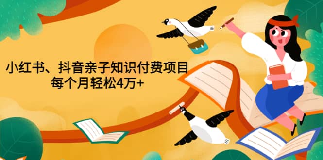 重磅发布小红书、抖音亲子知识付费项目，每个月轻松4万+（价值888元）-学知网