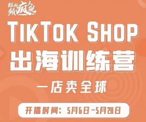 疯人院:TikTok Shop出海训练营（一店卖全球)，出海抢占全球新流量-学知网