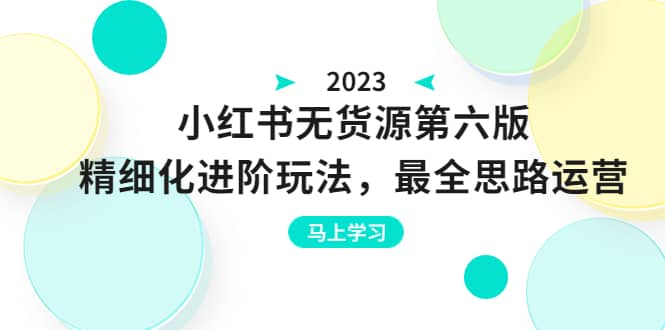 绅白不白·小红书无货源第六版，精细化进阶玩法，最全思路运营，可长久操作-学知网