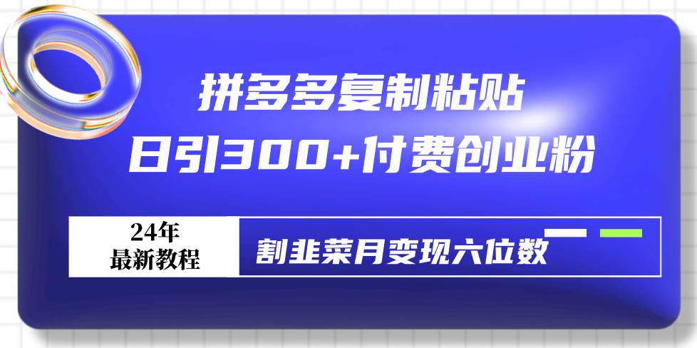 拼多多复制粘贴日引300+付费创业粉，割韭菜月变现六位数最新教程！-学知网