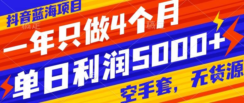 抖音蓝海项目，一年只做4个月，空手套，无货源，单日利润5000+-学知网