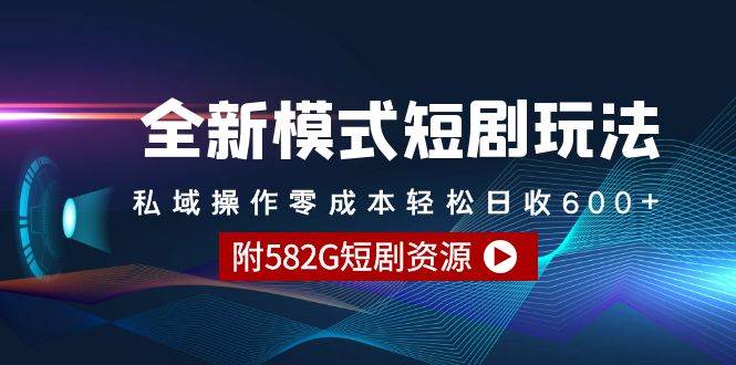 全新模式短剧玩法–私域操作零成本轻松日收600+（附582G短剧资源）-学知网