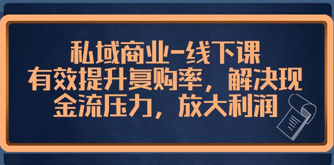 私域商业-线下课，有效提升复购率，解决现金流压力，放大利润-学知网