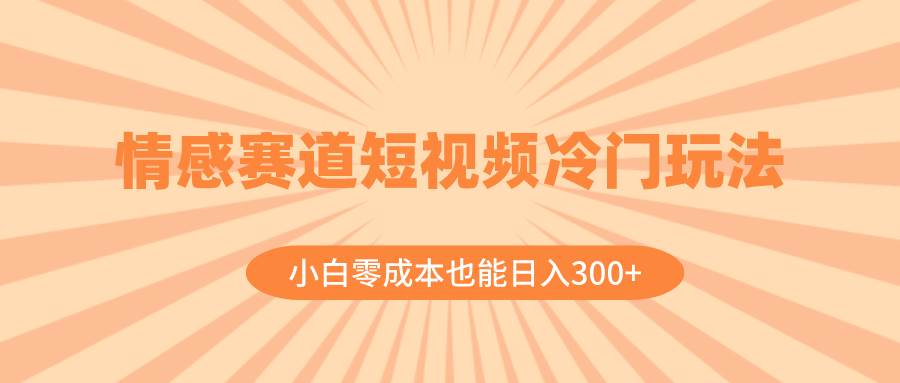 情感赛道短视频冷门玩法，小白零成本也能日入300+（教程+素材）-学知网