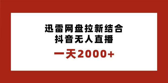 一天2000+迅雷网盘拉新结合抖音无人直播，独创玩法保姆级教学-学知网