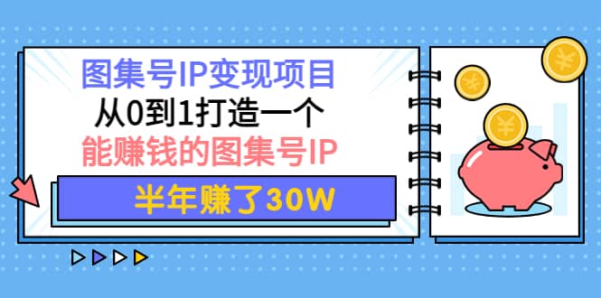 图集号IP变现项目：从0到1打造一个能赚钱的图集号IP-学知网