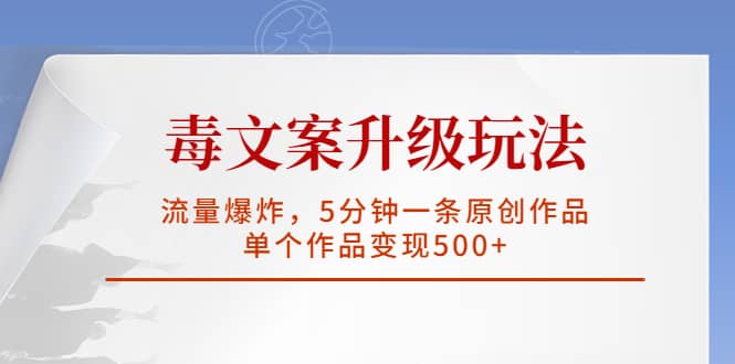 毒文案升级玩法，流量爆炸，5分钟一条原创作品，单个作品变现500+-学知网