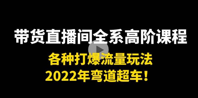 带货直播间全系高阶课程：各种打爆流量玩法，2022年弯道超车-学知网