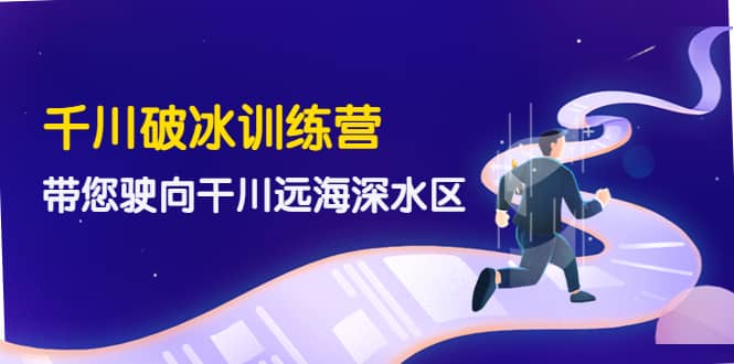 千川破冰训练营，带您驶向干川远海深水区-价值499元-学知网