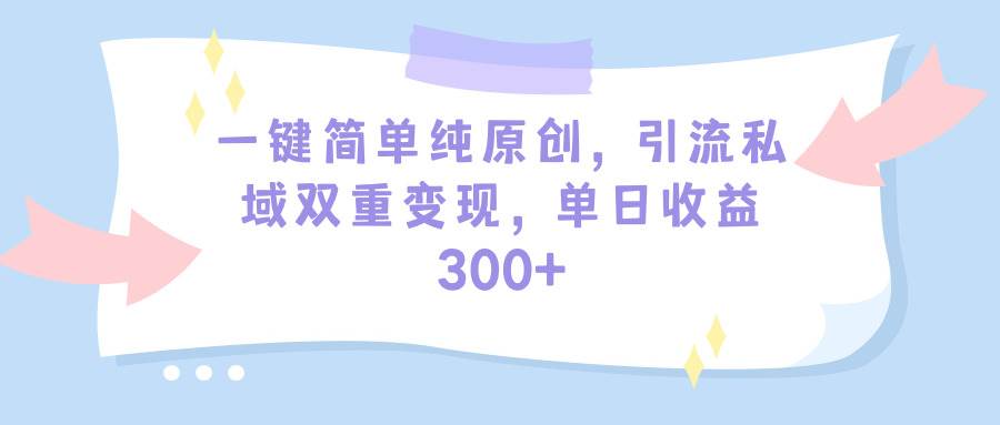 一键简单纯原创，引流私域双重变现，单日收益300+（教程+素材）-学知网