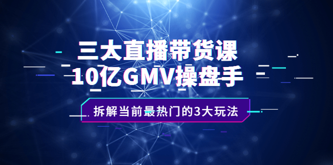 三大直播带货课：10亿GMV操盘手，拆解当前最热门的3大玩法-学知网