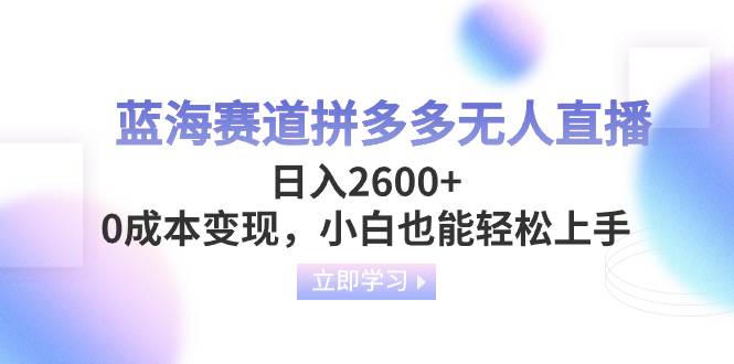 蓝海赛道拼多多无人直播，日入2600+，0成本变现，小白也能轻松上手-学知网