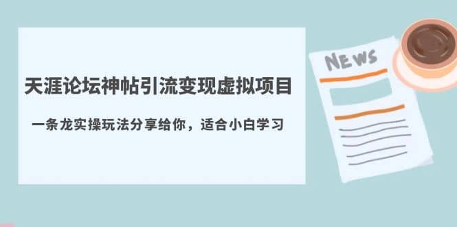 天涯论坛神帖引流变现虚拟项目，一条龙实操玩法分享给你（教程+资源）-学知网