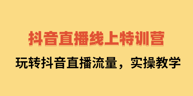 抖音直播线上特训营：玩转抖音直播流量，实操教学-学知网