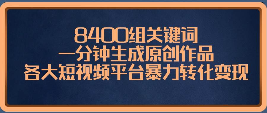 8400组关键词，一分钟生成原创作品，各大短视频平台暴力转化变现-学知网