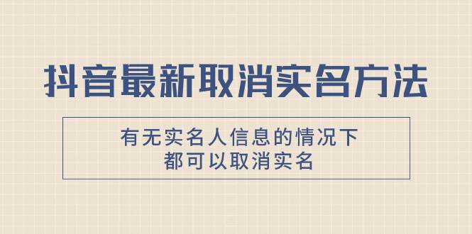 抖音最新取消实名方法，有无实名人信息的情况下都可以取消实名，自测-学知网