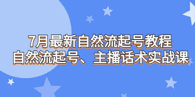 7月最新自然流起号教程，自然流起号、主播话术实战课-学知网