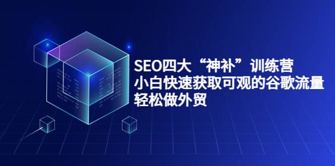 SEO四大“神补”训练营，小白快速获取可观的谷歌流量，轻松做外贸-学知网