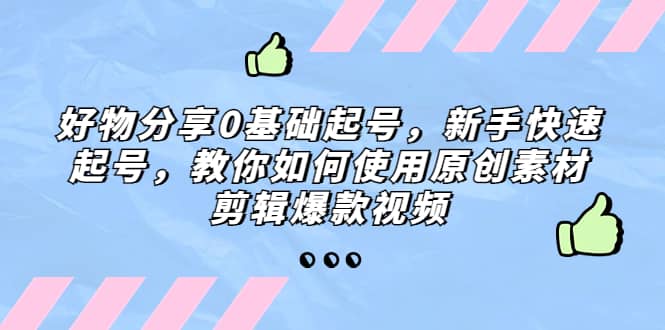 好物分享0基础起号，新手快速起号，教你如何使用原创素材剪辑爆款视频-学知网