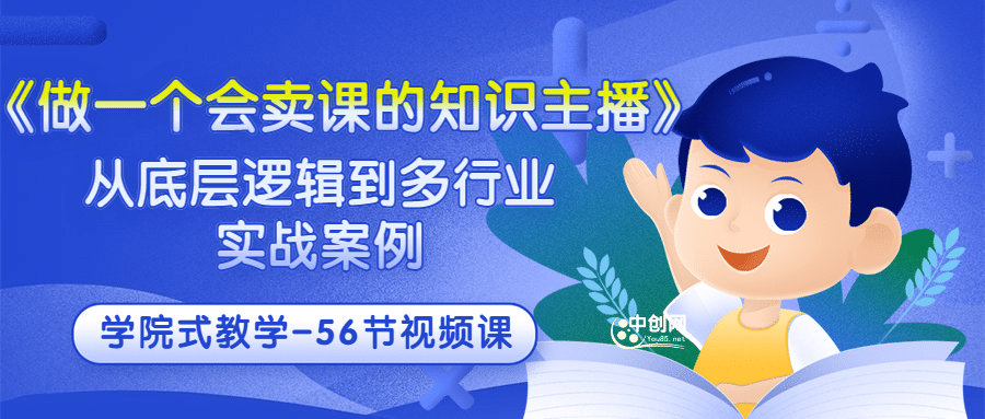 《做一个会卖课的知识主播》从底层逻辑到多行业实战案例 学院式教学-56节课-学知网