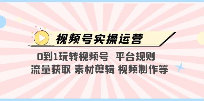 视频号实操运营，0到1玩转视频号 平台规则 流量获取 素材剪辑 视频制作等-学知网