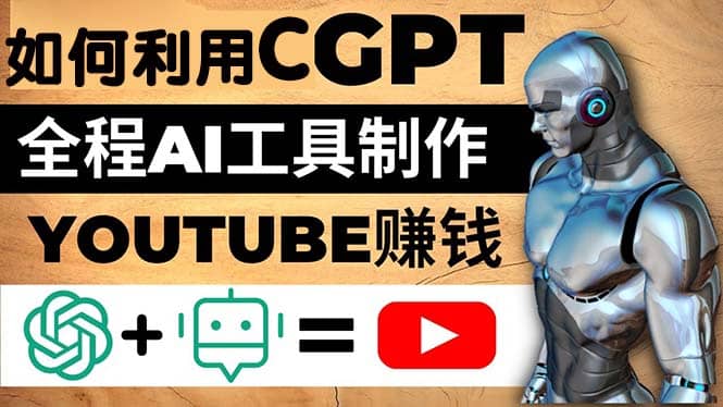 如何全程利用CGPT和AI工具自动化制作YouTube赚钱视频，月赚10000美元以上-学知网