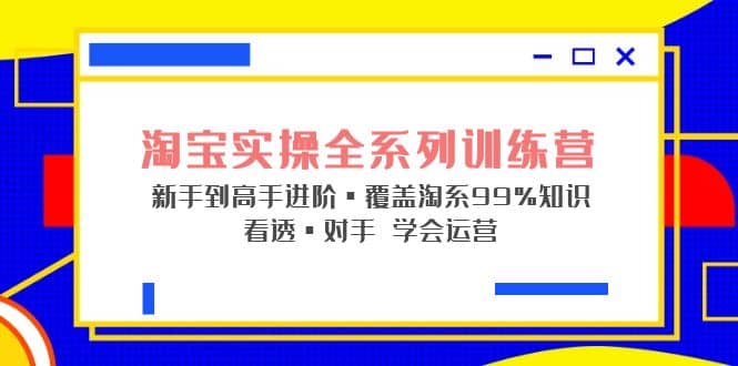 淘宝实操全系列训练营 新手到高手进阶·覆盖·99%知识 看透·对手 学会运营-学知网