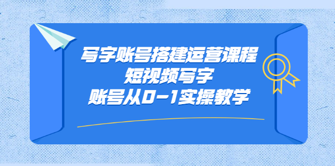 写字账号搭建运营课程，短视频写字账号从0-1实操教学-学知网