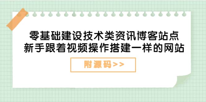 零基础建设技术类资讯博客站点：新手跟着视频操作搭建一样的网站（附源码）-学知网